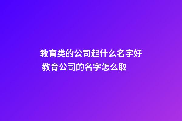 教育类的公司起什么名字好 教育公司的名字怎么取-第1张-公司起名-玄机派